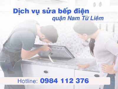 Dịch vụ sửa bếp điện quận Nam Từ Liêm uy tín, gọi tới nhanh