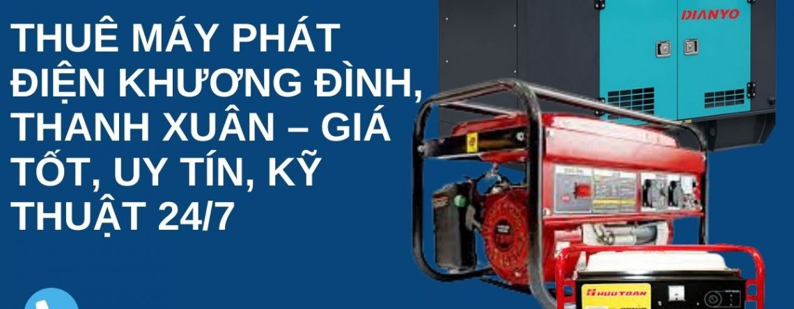 Thuê Máy Phát Điện Khương Đình, Thanh Xuân – Giá Tốt, Uy Tín, Kỹ thuật 24/7