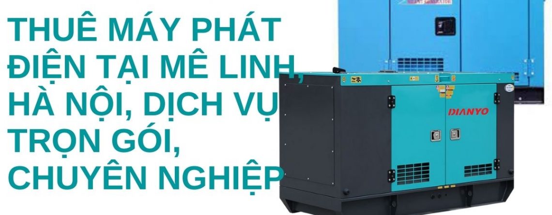 Thuê Máy Phát Điện Mê Linh, Hà Nội, dịch vụ trọn gói, chuyên nghiệp