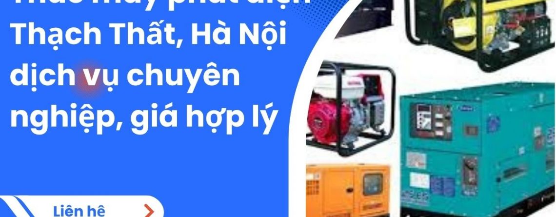Thuê máy phát điện Thạch Thất, Hà Nội dịch vụ chuyên nghiệp, giá hợp lý