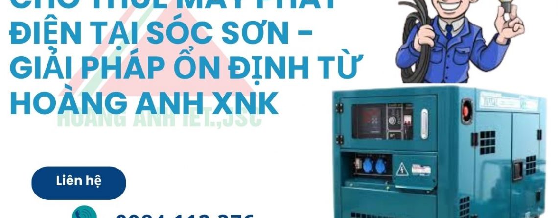 Cho Thuê Máy Phát Điện Tại Sóc Sơn - Giải Pháp Ổn Định Từ Hoàng Anh XNK
