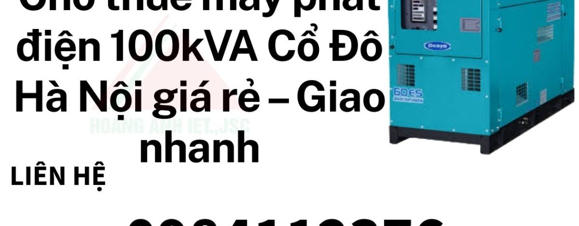 Cho thuê máy phát điện 100kVA Cổ Đô Hà Nội giá rẻ – Giao nhanh, điện ổn định