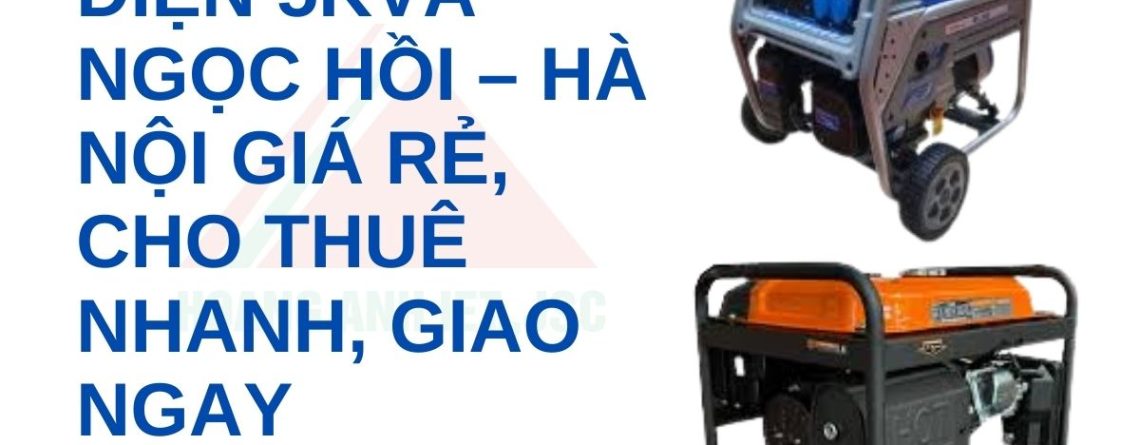 Máy Phát Điện 5kVA Ngọc Hồi – Hà Nội Giá Rẻ, Cho Thuê Nhanh, Giao Ngay