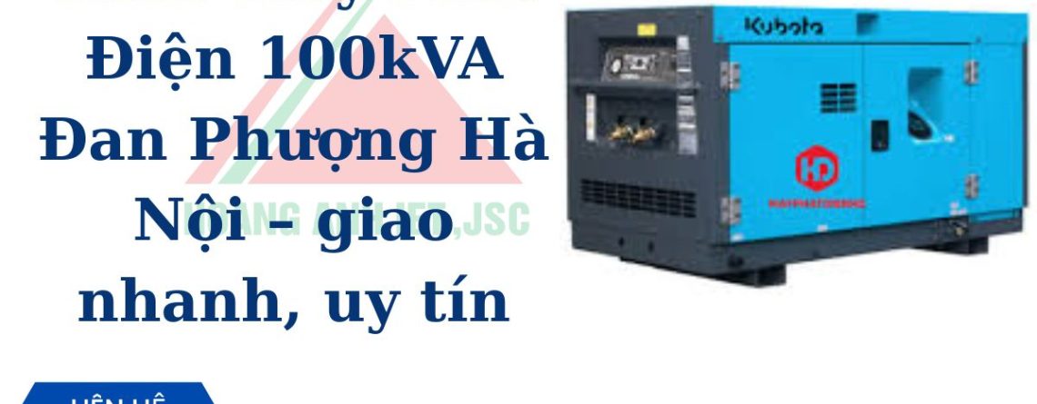 Thuê Máy Phát Điện 100kVA Đan Phượng Hà Nội – giao nhanh, uy tín