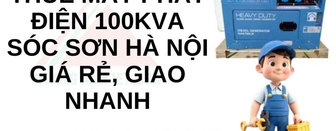 Thuê Máy Phát Điện 100kVA Sóc Sơn Hà Nội giá rẻ, giao nhanh