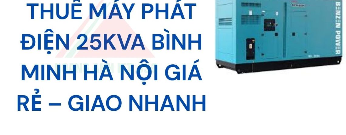 Thuê máy phát điện 25kVA Bình Minh Hà Nội giá rẻ – Giao nhanh