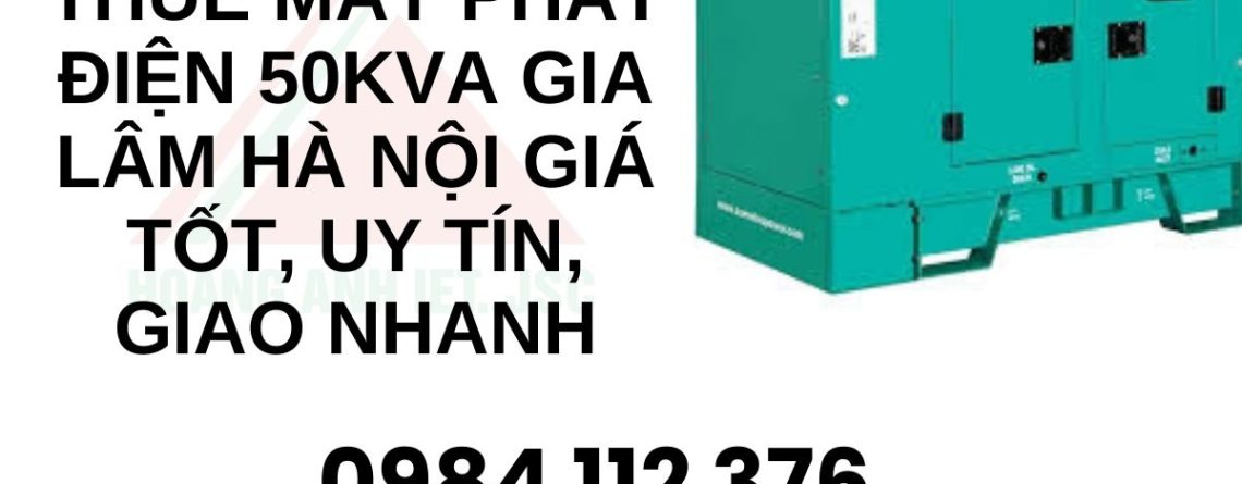 Thuê máy phát điện 50kVA Gia Lâm Hà Nội giá tốt, uy tín, giao nhanh