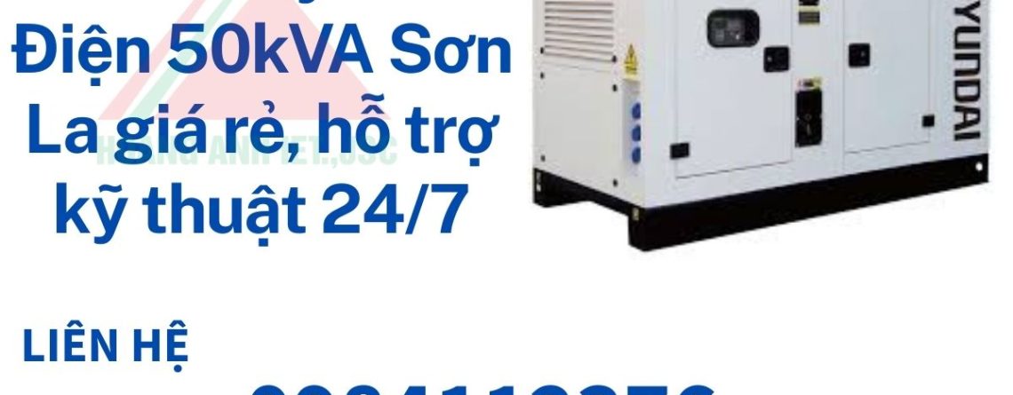 Thuê Máy Phát Điện 50kVA Sơn La giá rẻ, hỗ trợ kỹ thuật 247