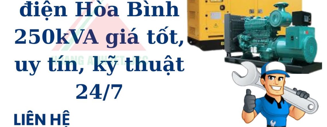 Thuê máy phát điện Hòa Bình 250kVA giá tốt, uy tín, kỹ thuật 247