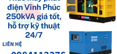 Thuê máy phát điện Vĩnh Phúc 250kVA giá tốt, hỗ trợ kỹ thuật 247