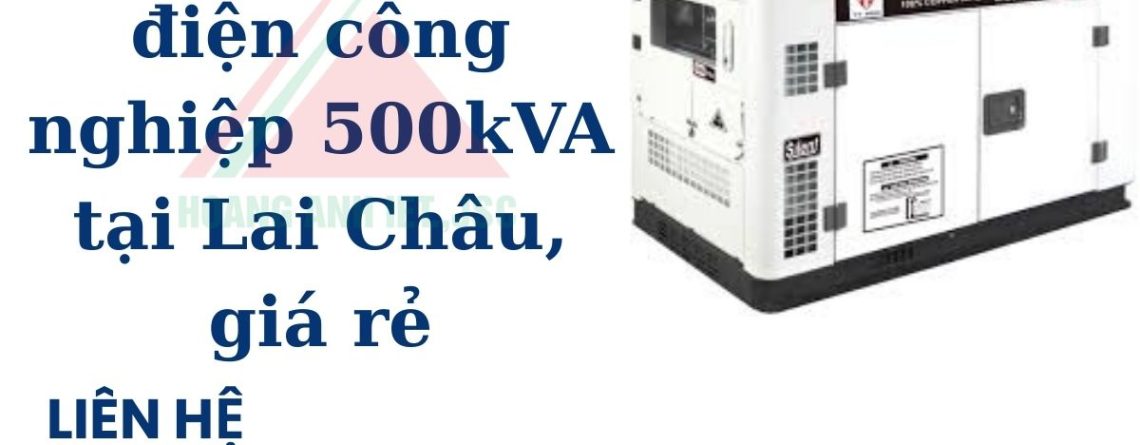 Thuê máy phát điện công nghiệp 500kVA tại Lai Châu, giá rẻ
