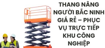 Xe Nâng Người Bắc Ninh Giá Rẻ | Cho Thuê Nhanh Trong KCN