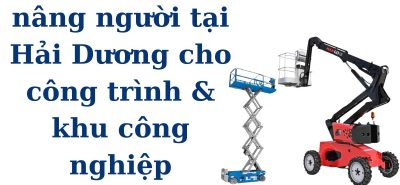 Xe Nâng Người Hải Dương | Thuê Nhanh Cho Công Trình Trên Cao