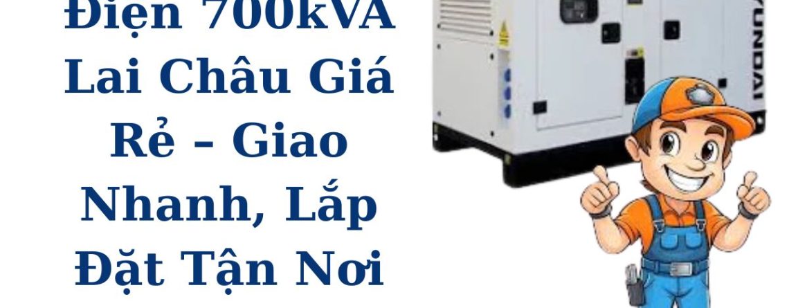 Thuê máy phát điện 700kVA Lai Châu giá rẻ – Giao nhanh tận nơi