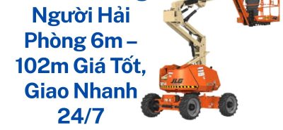 Thuê Xe Nâng Người Hải Phòng 6m – 102m Giao Nhanh Giá Tốt