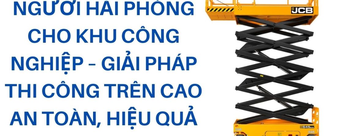 Dịch vụ thuê xe nâng người tại Hải Phòng chuyên phục vụ khu công nghiệp, nhà máy, kho xưởng. Đầy đủ xe cắt kéo, boom lift từ 6m–45m, giao nhanh, hỗ trợ kỹ thuật, giá thuê minh bạch.