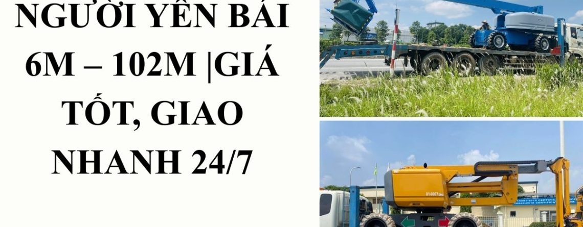 Thuê Xe Nâng Người Yên Bái Giá Tốt – Xe 6m Đến 102m Giao Nhanh