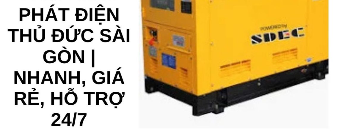 Dịch Vụ Thuê Máy Phát Điện Thủ Đức Sài Gòn Nhanh, Giá Rẻ, Hỗ Trợ 247 (2)