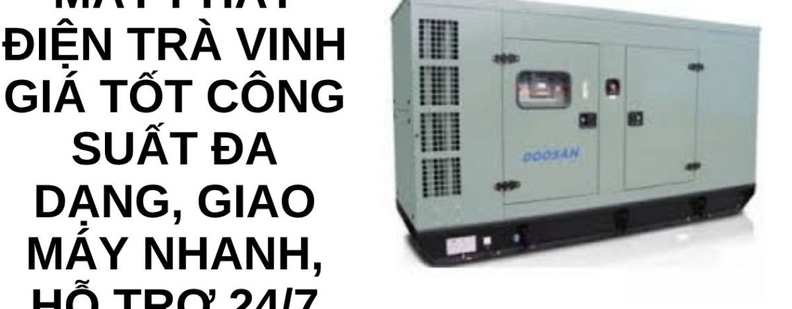 Dịch Vụ Thuê Máy Phát Điện Trà Vinh Giá Tốt Công Suất Đa Dạng, Giao Máy Nhanh, Hỗ Trợ 24/7