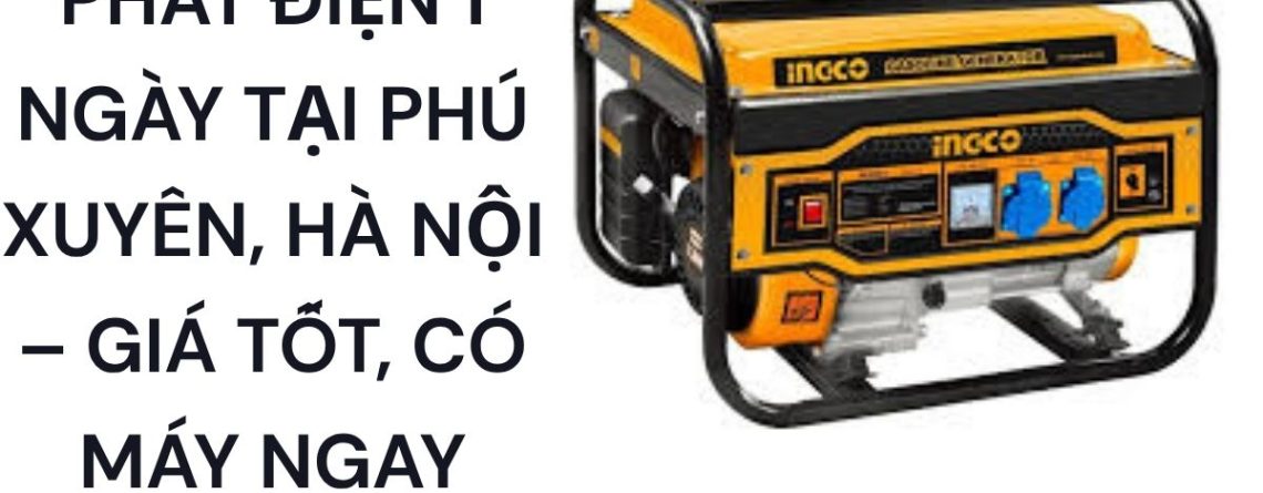 Thuê Máy Phát Điện 1 Ngày Tại Phú Xuyên Hà Nội Giá Tốt Có Máy Ngay