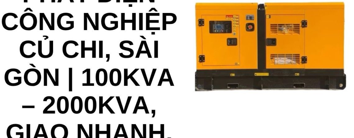 Thuê Máy Phát Điện Công Nghiệp Củ Chi Sài Gòn | Công Suất 50kVA – 2000kVA, Giao Nhanh 24/7