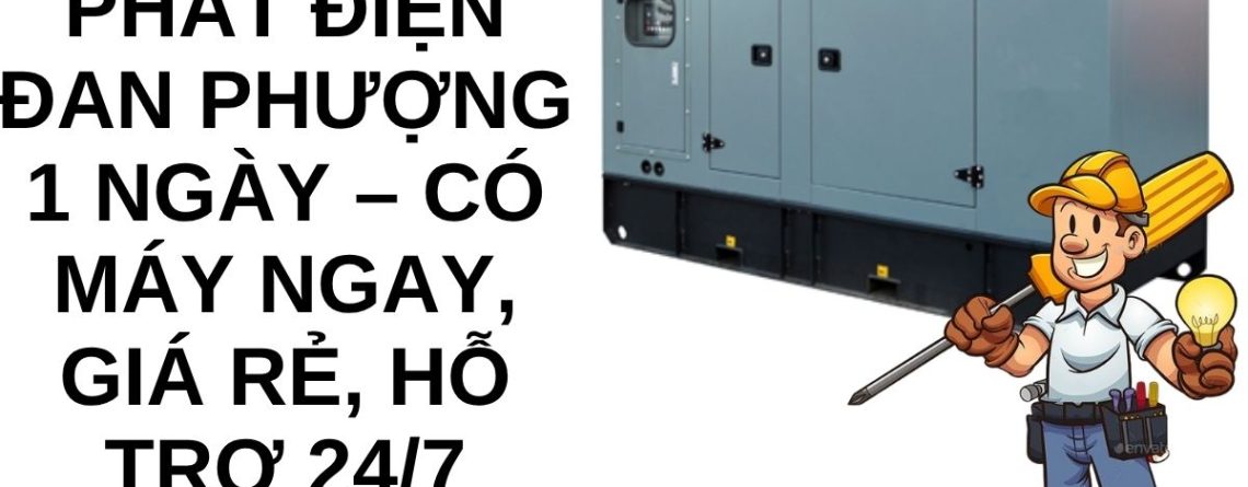 Thuê Máy Phát Điện Đan Phượng 1 Ngày – Có Máy Ngay, Giá Rẻ, Hỗ Trợ 24/7 Nhanh Chóng