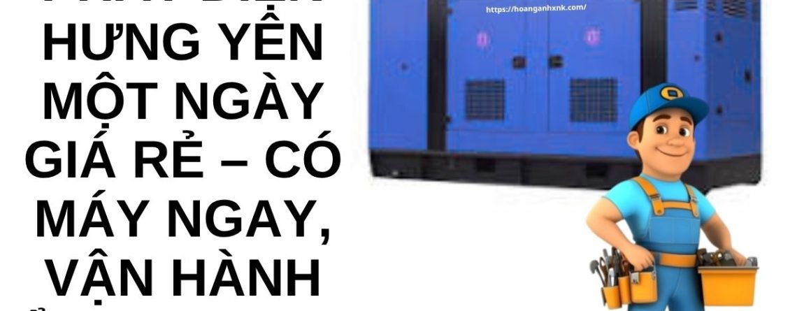 Thuê Máy Phát Điện Hưng Yên 1 Ngày Giá Rẻ – Có Máy Ngay, Giao Nhanh 24/7