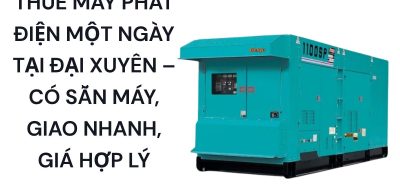 Thuê Máy Phát Điện Một Ngày Tại Đại Xuyên – Có Sẵn Máy, Giao Nhanh, Giá Hợp Lý