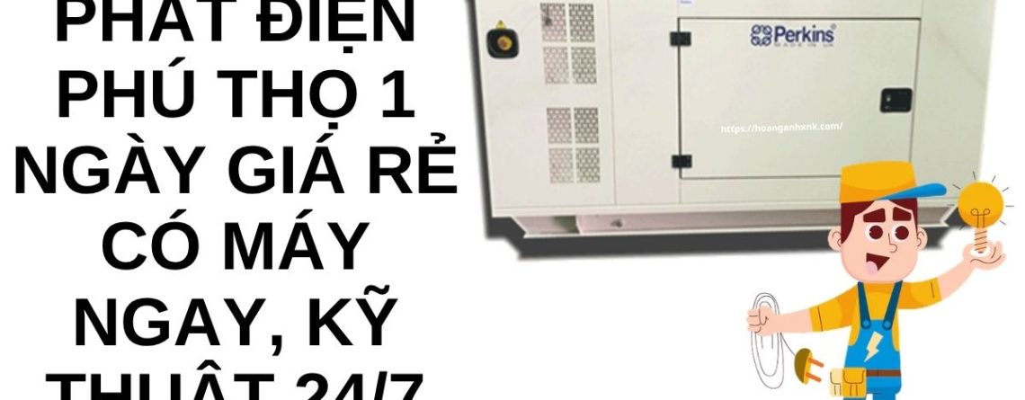 Thuê Máy Phát Điện Phú Thọ 1 Ngày Giá Rẻ Có Máy Ngay, Kỹ Thuật 247