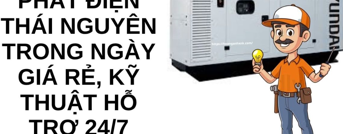 Thuê Máy Phát Điện Thái Nguyên Trong Ngày Giá Rẻ – Có Máy Ngay, Hỗ Trợ 24/7