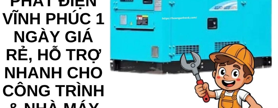 Thuê Máy Phát Điện Vĩnh Phúc 1 Ngày – Có Sẵn Máy, Hỗ Trợ Nhanh Cho Công Trình & Nhà Máy