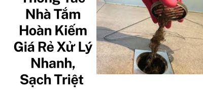 Thông Tắc Nhà Tắm Hoàn Kiếm Giá Rẻ – Xử Lý Nhanh, Sạch Triệt Để Cùng Hoàng Anh JSC