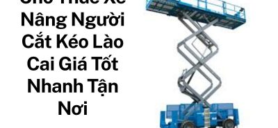 Thuê Xe Nâng Người Cắt Kéo Lào Cai Uy Tín – Hỗ Trợ Kỹ Thuật 24/7