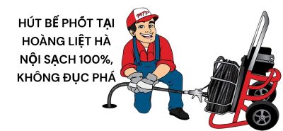 Hút Bể Phốt Tại Hoàng Liệt Hà Nội Sạch 100%, Không Đục Phá Công Trình