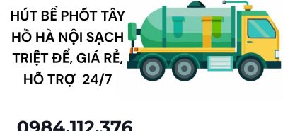 Hút Bể Phốt Tây Hồ Hà Nội Sạch Triệt Để, Giá Rẻ, Hỗ Trợ Nhanh 24/7