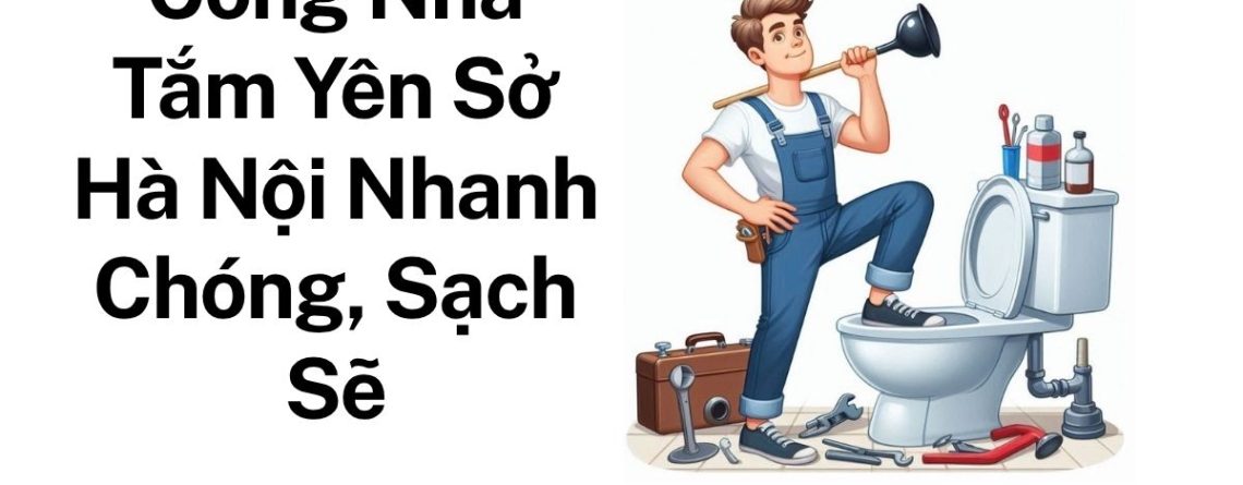 Gọi Thợ Thông Tắc Nhà Tắm Yên Sở Chuyên Nghiệp – Thi Công Gọn Gàng, Báo Giá Rõ Ràng