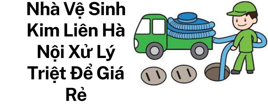 Gọi Thợ Thông Tắc Nhà Vệ Sinh Kim Liên Chuyên Nghiệp – Thi Công Sạch, Báo Giá Rõ Ràng