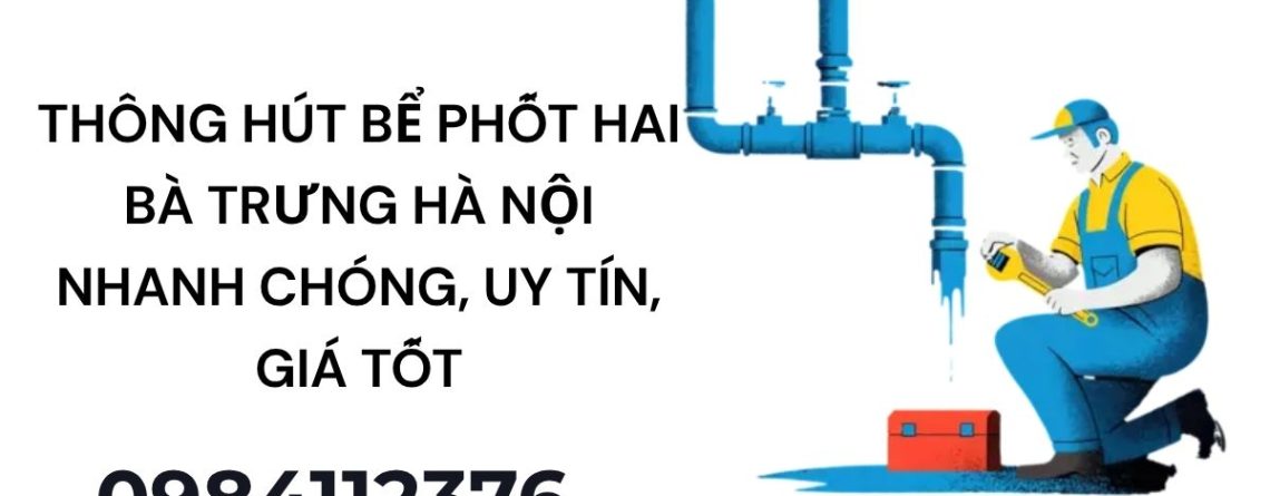 Dịch vụ hút bể phốt Hai Bà Trưng Hà Nội chuyên nghiệp – Thi công sạch sẽ, không đục phá