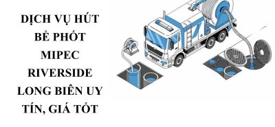 Hút Bể Phốt Mipec Riverside Long Biên Giá Rẻ, Có Mặt Nhanh, Xử Lý Triệt Để
