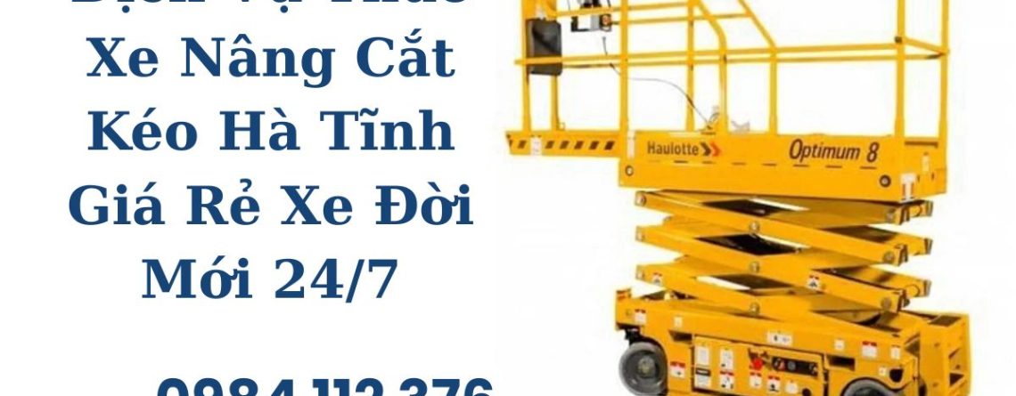 Thuê Thang Nâng Người Cắt Kéo Hà Tĩnh Giá Cạnh Tranh – Có VAT, Kiểm Định Đầy Đủ