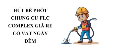 Dịch Vụ Hút Bể Phốt FLC Complex Uy Tín – Xe Hiện Đại, Thợ Giỏi 24/7