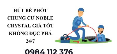 Dịch Vụ Hút Bể Phốt Noble Crystal Uy Tín – Xe Hiện Đại, Hút Sạch Triệt Để