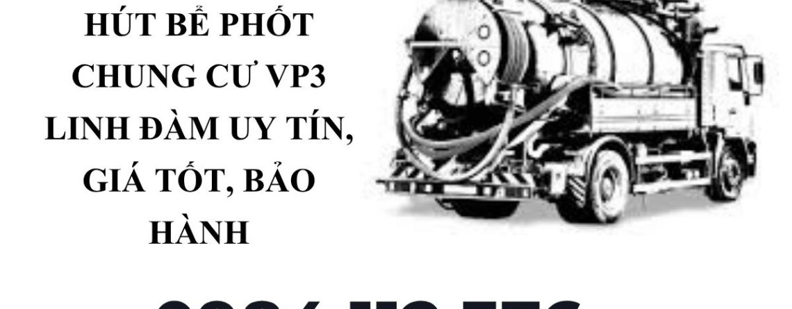 Thợ Hút Bể Phốt Chung Cư VP3 Linh Đàm Có Mặt Nhanh, Hỗ Trợ 24/7