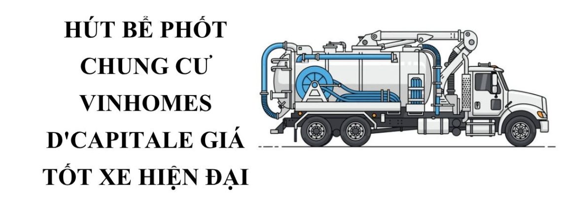 Hút Bể Phốt Vinhomes D'Capitale Giá Tốt Thợ Giỏi