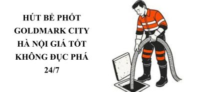 Xe Hút Bể Phốt Goldmark City Hà Nội – Thợ Giỏi, Thi Công Nhanh Gọn