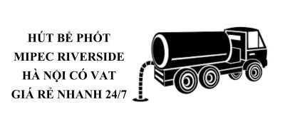 Hút Bể Phốt Mipec Riverside Hà Nội Có VAT Giá Rẻ – Phục Vụ 24/7