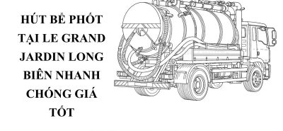Hút Bể Phốt Tại Le Grand Jardin Long Biên Nhanh Chóng, Không Đục Phá, Giá Hợp Lý