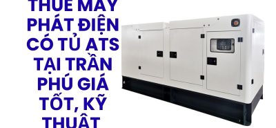 Thuê Máy Phát Điện Có Tủ ATS Tại Trần Phú Giá Tốt, Giao Nhanh, Hỗ Trợ Kỹ Thuật 24/7