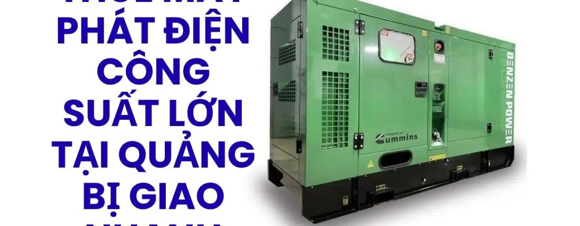 Thuê Máy Phát Điện Công Suất Lớn Tại Quảng Bị Giao Nhanh, Hỗ Trợ Kỹ Thuật 24/7