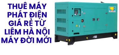 Thuê Máy Phát Điện Công Trình Từ Liêm Hà Nội – Máy Đời Mới, Lắp Đặt Tận Nơi Nhanh Chóng
